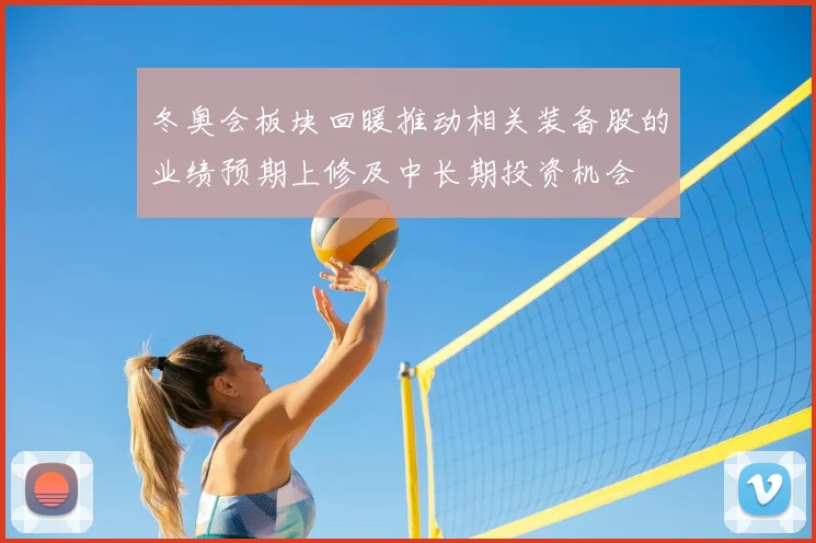 冬奥会板块回暖推动相关装备股的业绩预期上修及中长期投资机会