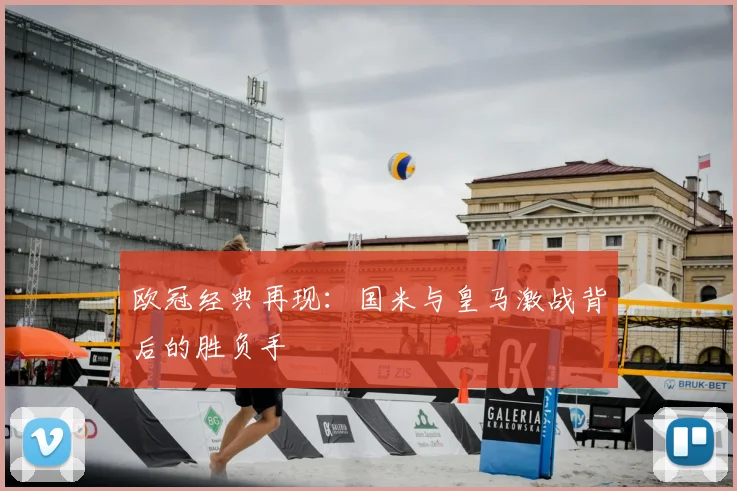 欧冠经典再现：国米与皇马激战背后的胜负手