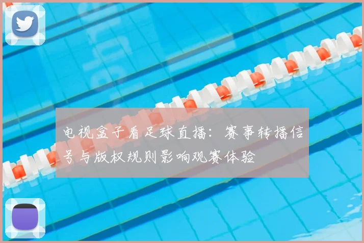 电视盒子看足球直播：赛事转播信号与版权规则影响观赛体验
