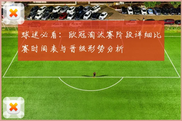 球迷必看：欧冠淘汰赛阶段详细比赛时间表与晋级形势分析
