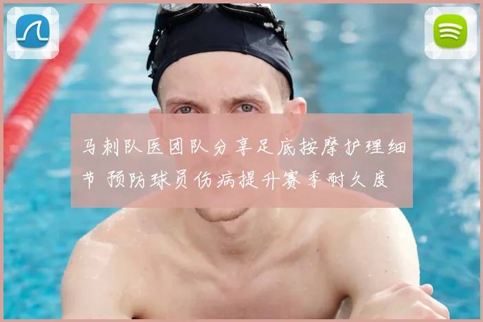 马刺队医团队分享足底按摩护理细节 预防球员伤病提升赛季耐久度