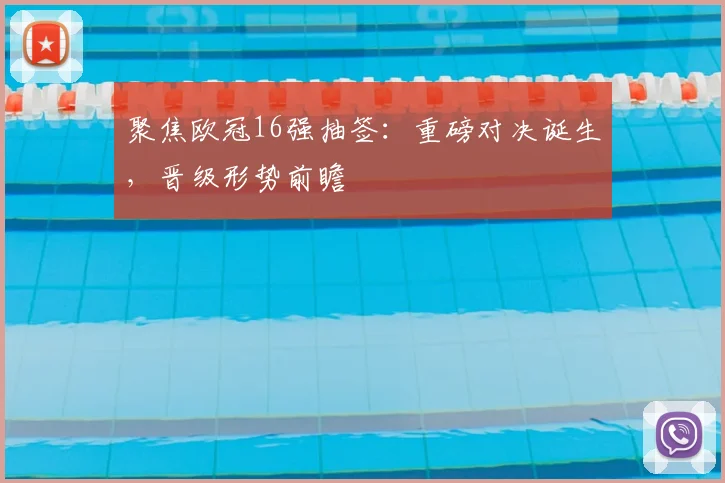 聚焦欧冠16强抽签：重磅对决诞生，晋级形势前瞻