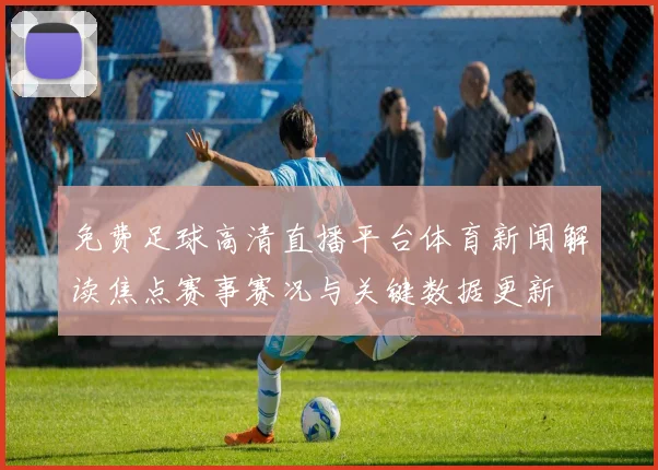 免费足球高清直播平台体育新闻解读焦点赛事赛况与关键数据更新