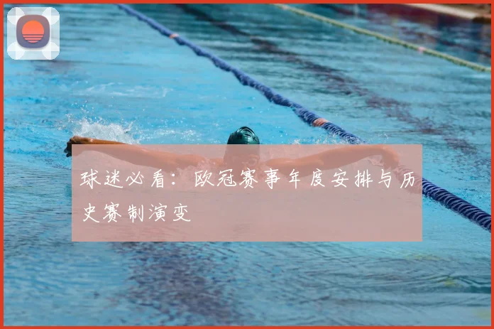球迷必看：欧冠赛事年度安排与历史赛制演变