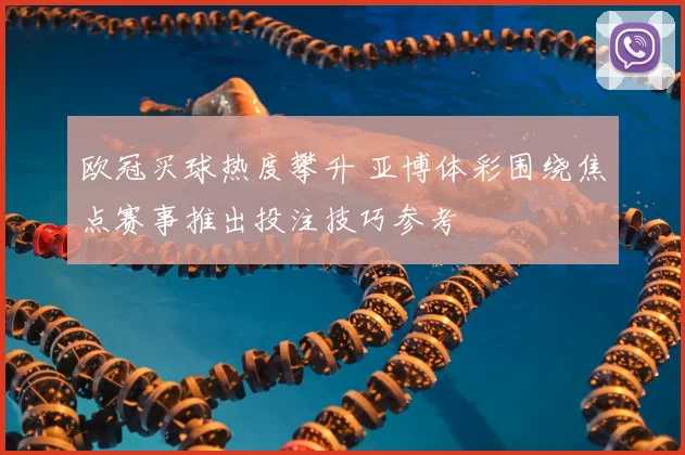 欧冠买球热度攀升 亚博体彩围绕焦点赛事推出投注技巧参考