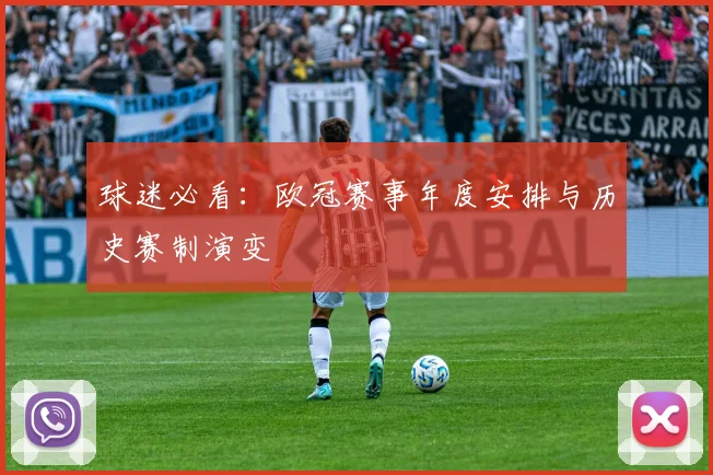 球迷必看：欧冠赛事年度安排与历史赛制演变