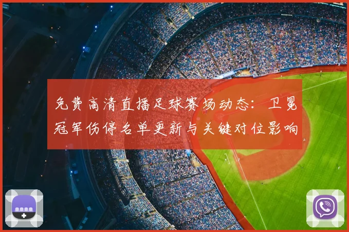 免费高清直播足球赛场动态：卫冕冠军伤停名单更新与关键对位影响分析